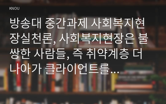 방송대 중간과제 사회복지현장실천론, 사회복지현장은 불쌍한 사람들, 즉 취약계층 더 나아가 클라이언트를 도와주는 것을 넘어서서 협동조합, 마을기업, 사회적 기업, 자원봉사기관, 작은도서관, 시민교육기관 등으로 확장되어 왔다. 본인이 관심이 있는 사례를 한 개 선택하시오. 1) 선택한 사례 소개 2) 이 사례를 선택하게 된 이유, 이 사례의 실천과 특징