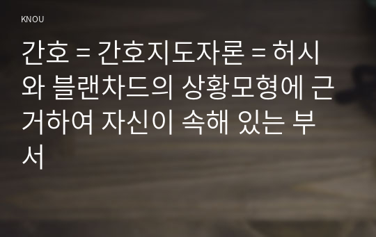 간호 = 간호지도자론 = 허시와 블랜차드의 상황모형에 근거하여 자신이 속해 있는 부서