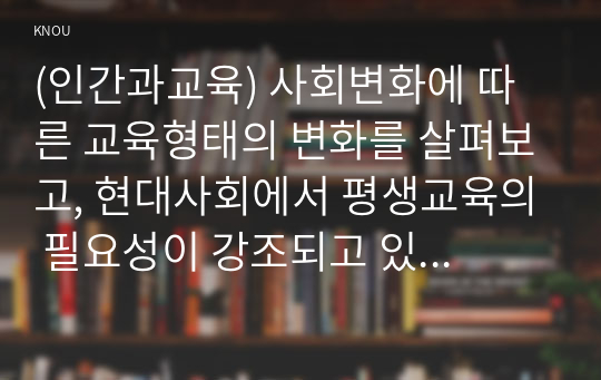 (인간과교육) 사회변화에 따른 교육형태의 변화를 살펴보고, 현대사회에서 평생교육의 필요성이 강조되고 있는 이유2