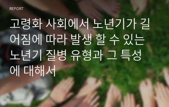 고령화 사회에서 노년기가 길어짐에 따라 발생 할 수 있는 노년기 질병 유형과 그 특성에 대해서