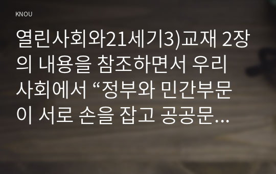 열린사회와21세기3)교재 2장의 내용을 참조하면서 우리 사회에서 “정부와 민간부문이 서로 손을 잡고 공공문제를 같이 해결해 가는 거버넌스”의 사례를 찾아서 분석해 보시오. 분석 과정에서는 해결 대상인 공공문제가 어떤 것이었고, 정부와 민간부문은 어떤 배경에서 서로 협력하게 되었으며, 협력 과정은 어떻게 진행되었고, 그 결과는 무엇이며, 의의와 미흡한 점은