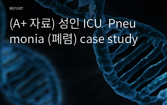 (A+ 자료) 성인 ICU  Pneumonia (폐렴) case study