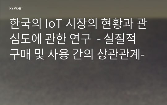 한국의 IoT 시장의 현황과 관심도에 관한 연구  - 실질적 구매 및 사용 간의 상관관계-