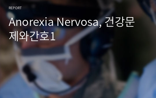 Anorexia Nervosa, 건강문제와간호1