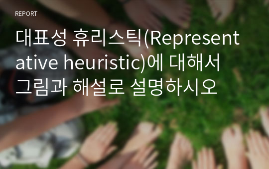 대표성 휴리스틱(Representative heuristic)에 대해서  그림과 해설로 설명하시오