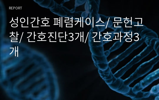 성인간호 폐렴케이스/ 문헌고찰/ 간호진단3개/ 간호과정3개