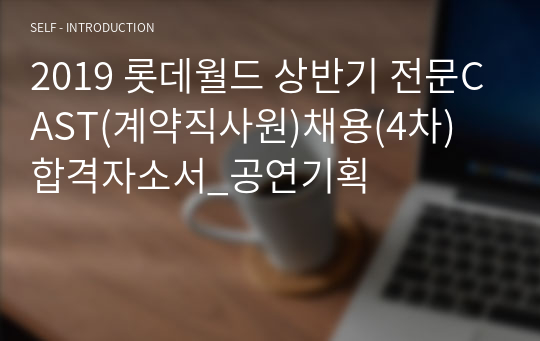2019 롯데월드 상반기 전문CAST(계약직사원)채용(4차) 합격자소서_공연기획