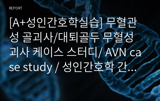 [A+성인간호학실습] 무혈관성 골괴사/대퇴골두 무혈성 괴사 케이스 스터디/ AVN case study / 성인간호학 간호과정