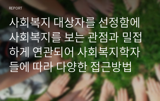 사회복지 대상자를 선정함에 사회복지를 보는 관점과 밀접하게 연관되어 사회복지학자들에 따라 다양한 접근방법