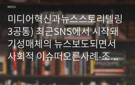 미디어혁신과뉴스스토리텔링3공통) 최근SNS에서 시작돼 기성매체의 뉴스보도되면서 사회적 이슈떠오른사례-조국법무무장관임명-를 찾아서 다음항목에 맞게 기술하시오0K