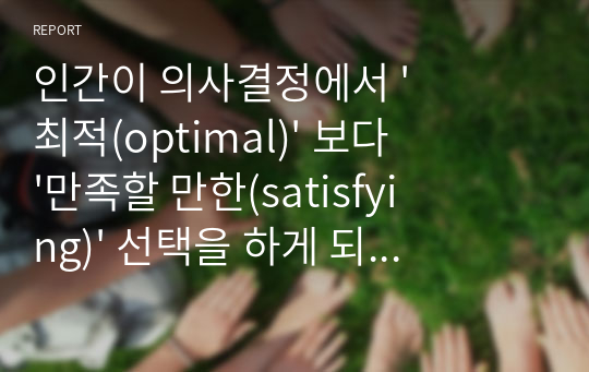 인간이 의사결정에서 &#039;최적(optimal)&#039; 보다 &#039;만족할 만한(satisfying)&#039; 선택을 하게 되는 이유