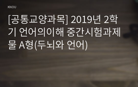 [공통교양과목] 2019년 2학기 언어의이해 중간시험과제물 A형(두뇌와 언어)