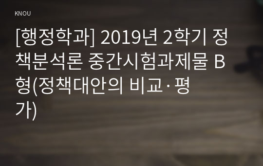 [행정학과] 2019년 2학기 정책분석론 중간시험과제물 B형(정책대안의 비교&amp;#183;평가)