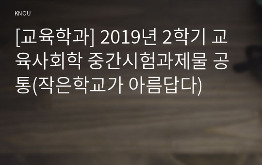 [교육학과] 2019년 2학기 교육사회학 중간시험과제물 공통(작은학교가 아름답다)