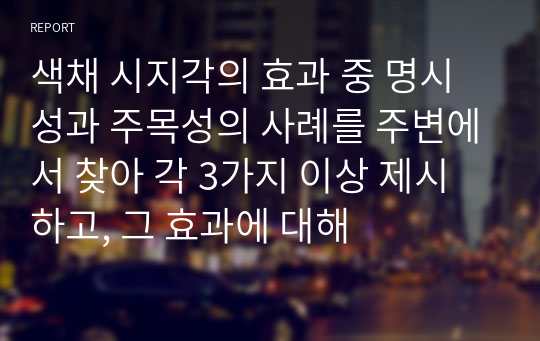 색채 시지각의 효과 중 명시성과 주목성의 사례를 주변에서 찾아 각 3가지 이상 제시하고, 그 효과에 대해