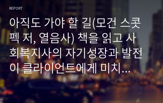 아직도 가야 할 길(모건 스콧펙 저, 열음사) 책을 읽고 사회복지사의 자기성장과 발전이 클라이언트에게 미치는 영향