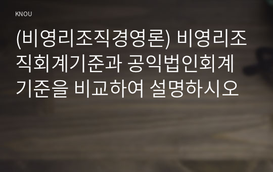 (비영리조직경영론) 비영리조직회계기준과 공익법인회계기준을 비교하여 설명하시오