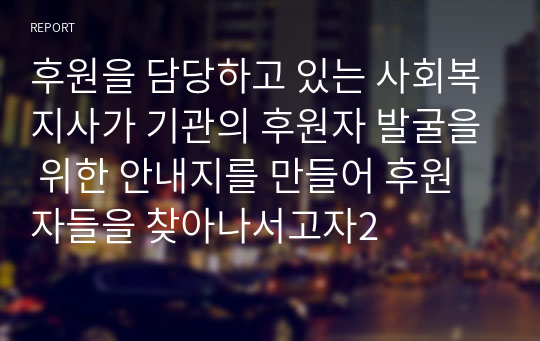 후원을 담당하고 있는 사회복지사가 기관의 후원자 발굴을 위한 안내지를 만들어 후원자들을 찾아나서고자2