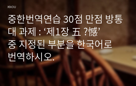 중한번역연습 30점 만점 방통대 과제 : ‘제1장 五 ?憾’ 중 지정된 부분을 한국어로 번역하시오.