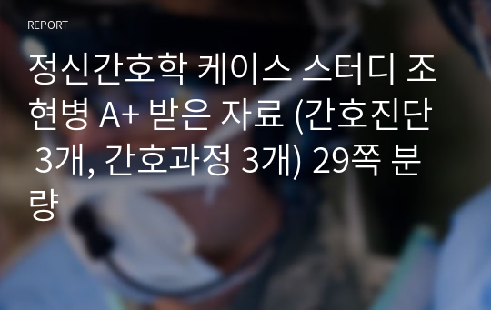 정신간호학 케이스 스터디 조현병 A+ 받은 자료 (간호진단 3개, 간호과정 3개) 29쪽 분량