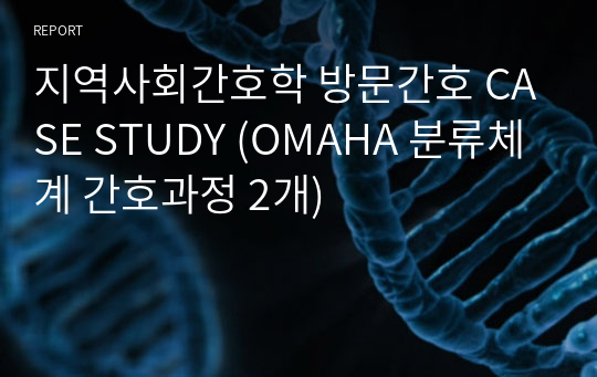 지역사회간호학 방문간호 CASE STUDY (OMAHA 분류체계 간호과정 2개)