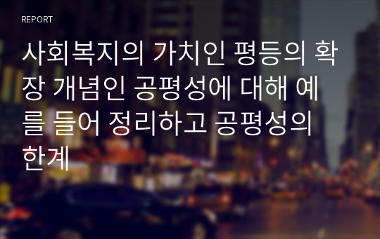 사회복지의 가치인 평등의 확장 개념인 공평성에 대해 예를 들어 정리하고 공평성의 한계