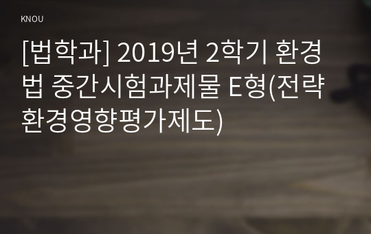 [법학과] 2019년 2학기 환경법 중간시험과제물 E형(전략환경영향평가제도)