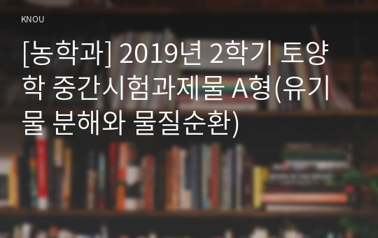 [농학과] 2019년 2학기 토양학 중간시험과제물 A형(유기물 분해와 물질순환)