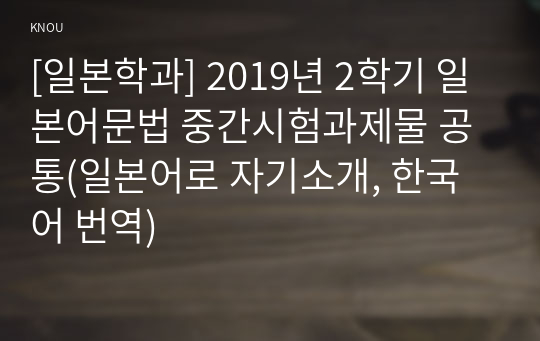 [일본학과] 2019년 2학기 일본어문법 중간시험과제물 공통(일본어로 자기소개, 한국어 번역)