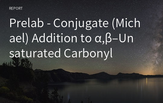 Prelab - Conjugate (Michael) Addition to α,β–Unsaturated Carbonyl