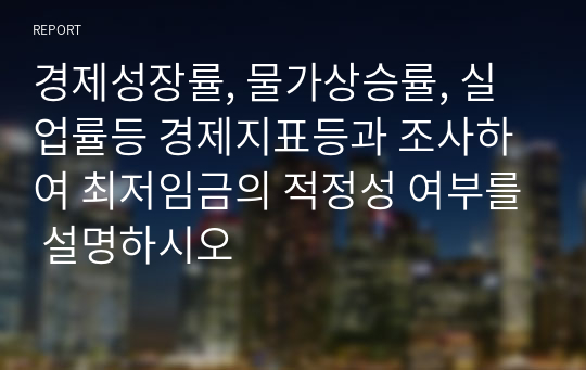 경제성장률, 물가상승률, 실업률등 경제지표등과 조사하여 최저임금의 적정성 여부를 설명하시오