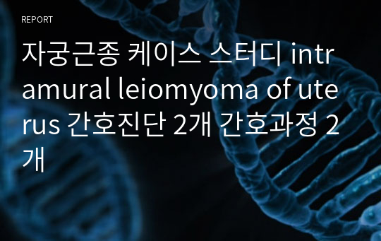 자궁근종 케이스 스터디 intramural leiomyoma of uterus 간호진단 2개 간호과정 2개
