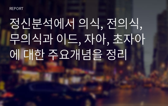 정신분석에서 의식, 전의식, 무의식과 이드, 자아, 초자아에 대한 주요개념을 정리