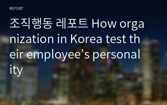 조직행동 레포트 How organization in Korea test their employee’s personality