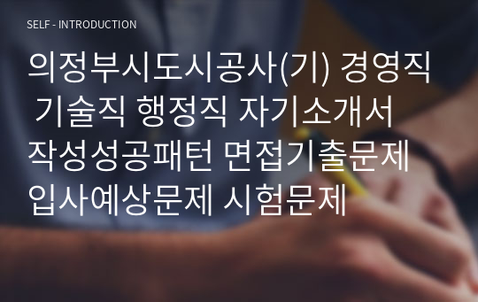 의정부시도시공사(기) 경영직 기술직 행정직 자기소개서 작성성공패턴 면접기출문제 입사예상문제 시험문제