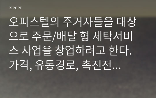 오피스텔의 주거자들을 대상으로 주문/배달 형 세탁서비스 사업을 창업하려고 한다. 가격, 유통경로, 촉진전략을 수립하시오