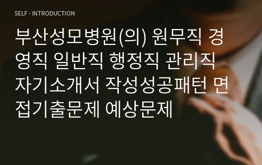 부산성모병원(의) 원무직 경영직 일반직 행정직 관리직 자기소개서 작성성공패턴 면접기출문제 예상문제