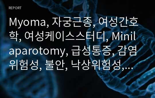 Myoma, 자궁근종, 여성간호학, 여성케이스스터디, Minilaparotomy, 급성통증, 감염위험성, 불안, 낙상위험성, 수면장애