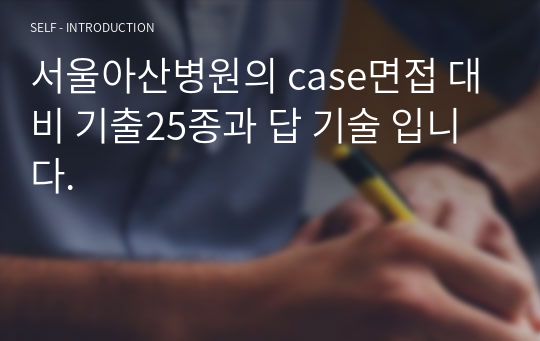 서울아산병원의 case면접 대비 기출25종과 답 기술 입니다.