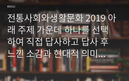 전통사회와생활문화 2019 아래 주제 가운데 하나를 선택하여 직접 답사하고 답사 후 느낀 소감과 현대적 의미를 정리할 것