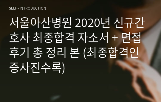 서울아산병원 2020년 신규간호사 최종합격 자소서 + 면접후기 총 정리 본 (최종합격인증사진수록)