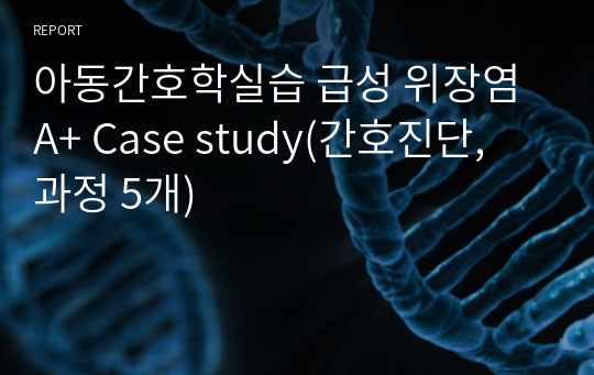 아동간호학실습 급성 위장염 A+ Case study(간호진단, 과정 5개)