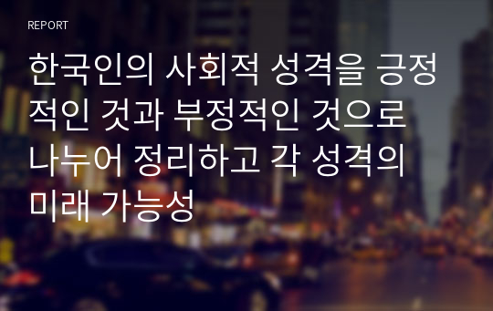 한국인의 사회적 성격을 긍정적인 것과 부정적인 것으로 나누어 정리하고 각 성격의 미래 가능성