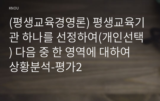 (평생교육경영론) 평생교육기관 하나를 선정하여(개인선택) 다음 중 한 영역에 대하여 상황분석-평가2