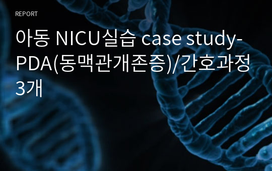 아동 NICU실습 case study-PDA(동맥관개존증)/간호과정3개
