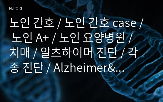 노인 간호 / 노인 간호 case / 노인 A+ / 노인 요양병원 / 치매 / 알츠하이머 진단 / 각종 진단 / Alzheimer&#039;s Disease / 교수님 극찬