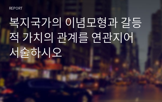 복지국가의 이념모형과 갈등적 가치의 관계를 연관지어 서술하시오