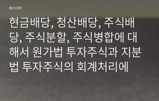 현금배당, 청산배당, 주식배당, 주식분할, 주식병합에 대해서 원가법 투자주식과 지분법 투자주식의 회계처리에