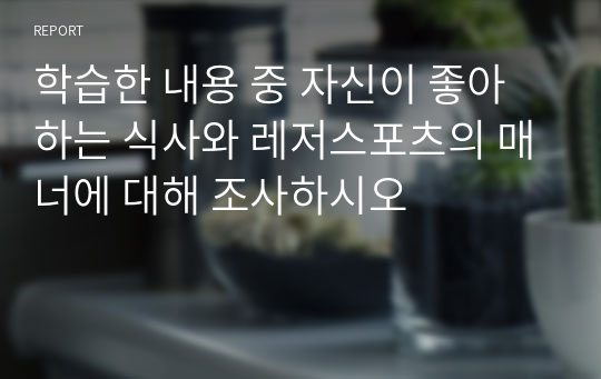 학습한 내용 중 자신이 좋아하는 식사와 레저스포츠의 매너에 대해 조사하시오