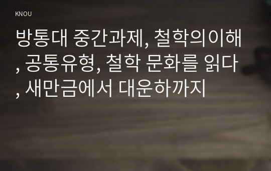 방통대 중간과제, 철학의이해, 공통유형, 철학 문화를 읽다, 새만금에서 대운하까지